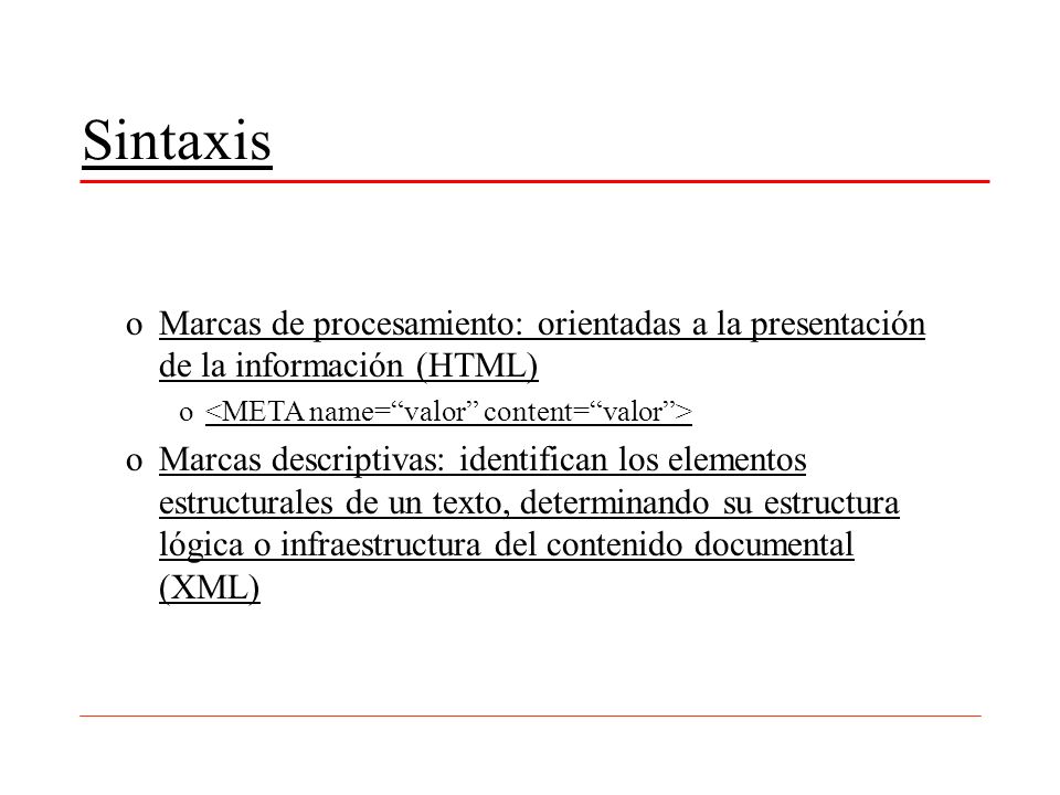 Sintaxis Marcas de procesamiento: orientadas a la presentación de la información (HTML) <META name= valor content= valor >