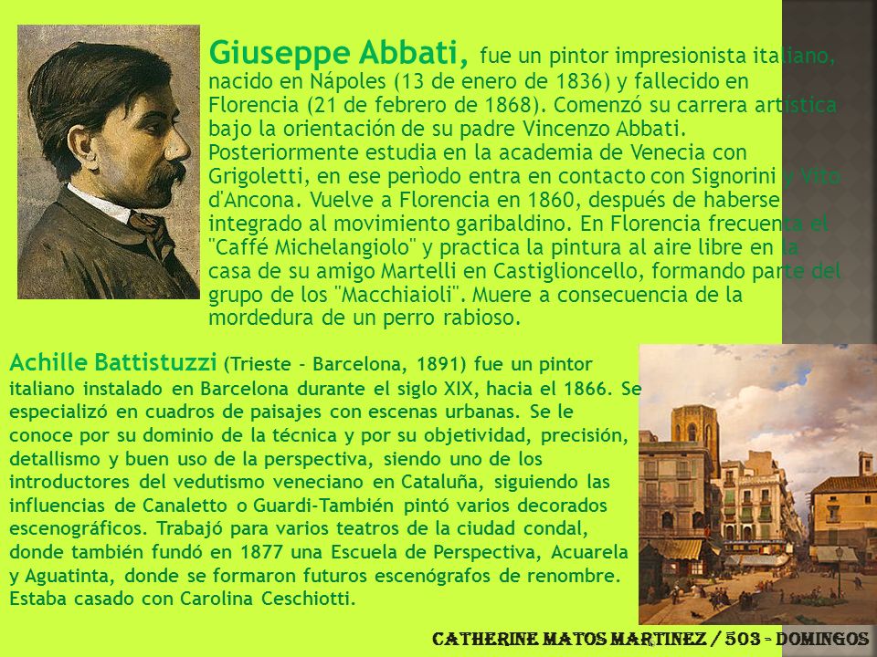 Giuseppe Abbati, fue un pintor impresionista italiano, nacido en Nápoles (13 de enero de 1836) y fallecido en Florencia (21 de febrero de 1868). Comenzó su carrera artística bajo la orientación de su padre Vincenzo Abbati. Posteriormente estudia en la academia de Venecia con Grigoletti, en ese perìodo entra en contacto con Signorini y Vito d Ancona. Vuelve a Florencia en 1860, después de haberse integrado al movimiento garibaldino. En Florencia frecuenta el Caffé Michelangiolo y practica la pintura al aire libre en la casa de su amigo Martelli en Castiglioncello, formando parte del grupo de los Macchiaioli . Muere a consecuencia de la mordedura de un perro rabioso.