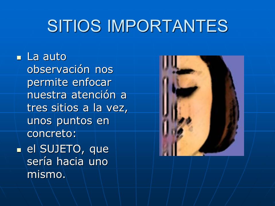 SITIOS IMPORTANTES La auto observación nos permite enfocar nuestra atención a tres sitios a la vez, unos puntos en concreto: