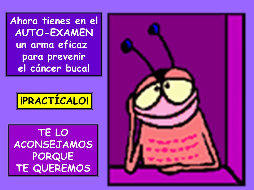 Ahora tienes en el AUTO-EXAMEN. un arma eficaz. para prevenir. el cáncer bucal. ¡PRACTÍCALO! TE LO.