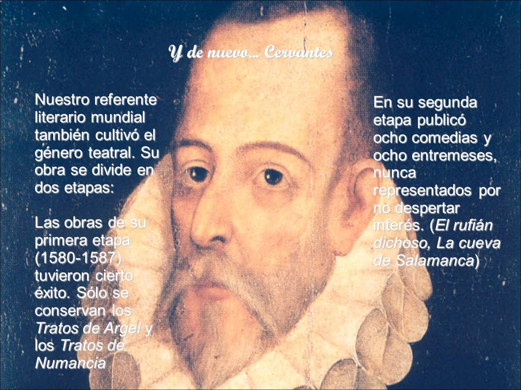 Y de nuevo... Cervantes Nuestro referente literario mundial también cultivó el género teatral. Su obra se divide en dos etapas: