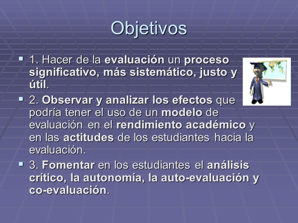 Objetivos 1. Hacer de la evaluación un proceso significativo, más sistemático, justo y útil.