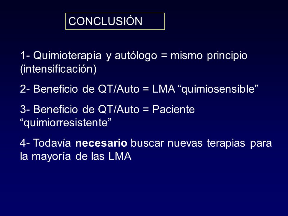 CONCLUSIÓN 1- Quimioterapia y autólogo = mismo principio (intensificación) 2- Beneficio de QT/Auto = LMA quimiosensible