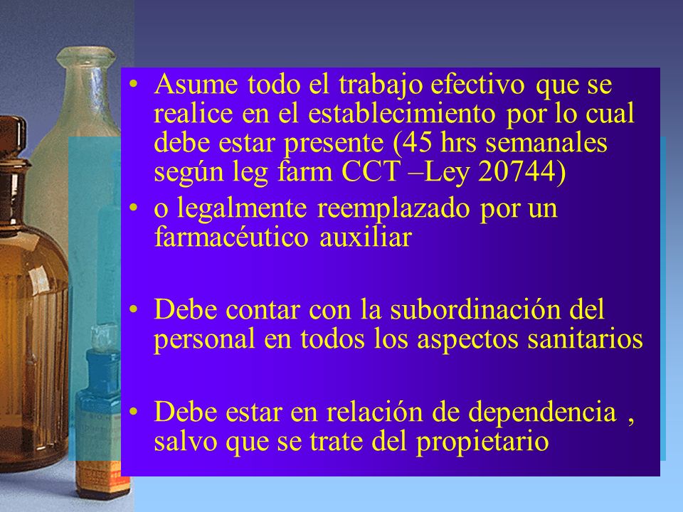 Asume todo el trabajo efectivo que se realice en el establecimiento por lo cual debe estar presente (45 hrs semanales según leg farm CCT –Ley 20744)