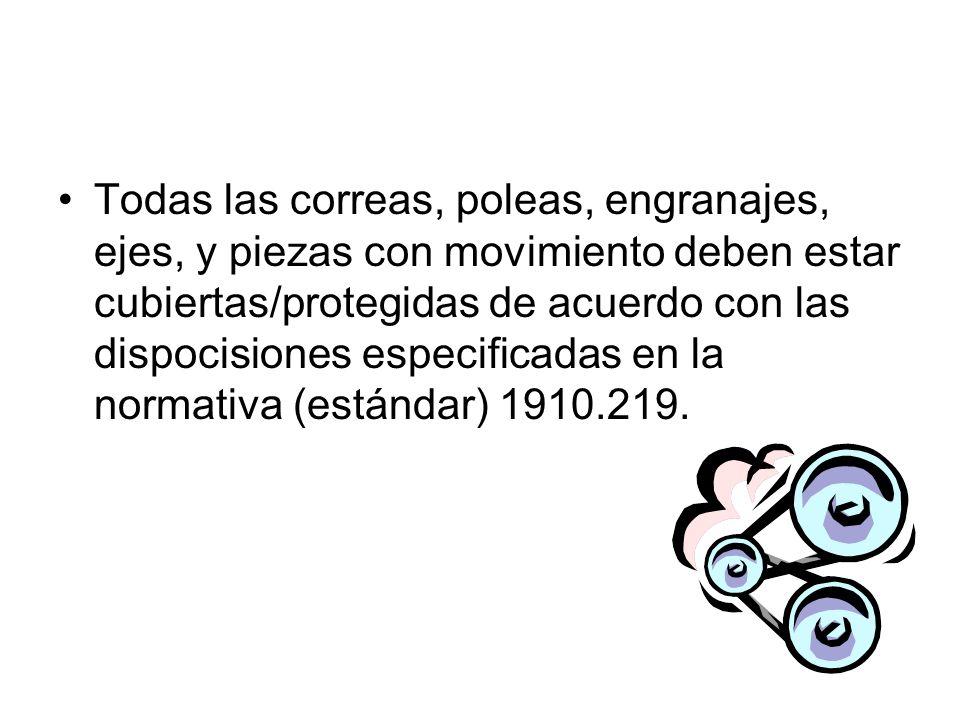 Todas las correas, poleas, engranajes, ejes, y piezas con movimiento deben estar cubiertas/protegidas de acuerdo con las dispocisiones especificadas en la normativa (estándar)