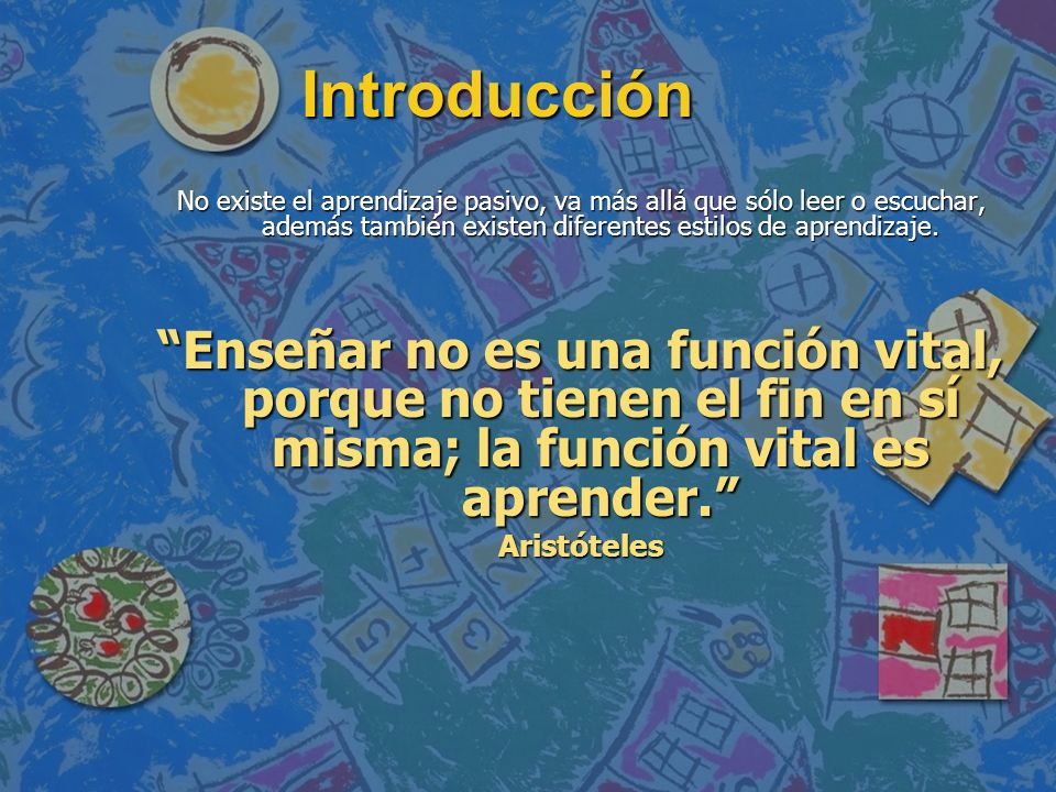 Introducción No existe el aprendizaje pasivo, va más allá que sólo leer o escuchar, además también existen diferentes estilos de aprendizaje.