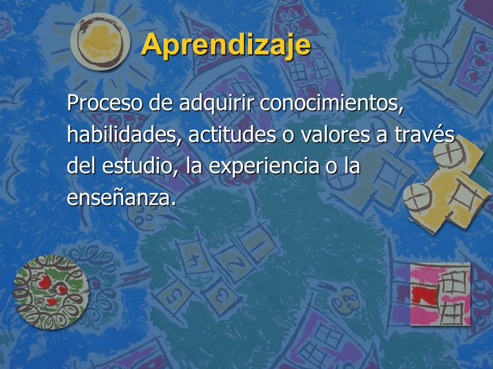 Aprendizaje Proceso de adquirir conocimientos, habilidades, actitudes o valores a través del estudio, la experiencia o la enseñanza.