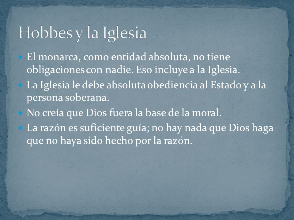 Hobbes y la Iglesia El monarca, como entidad absoluta, no tiene obligaciones con nadie. Eso incluye a la Iglesia.