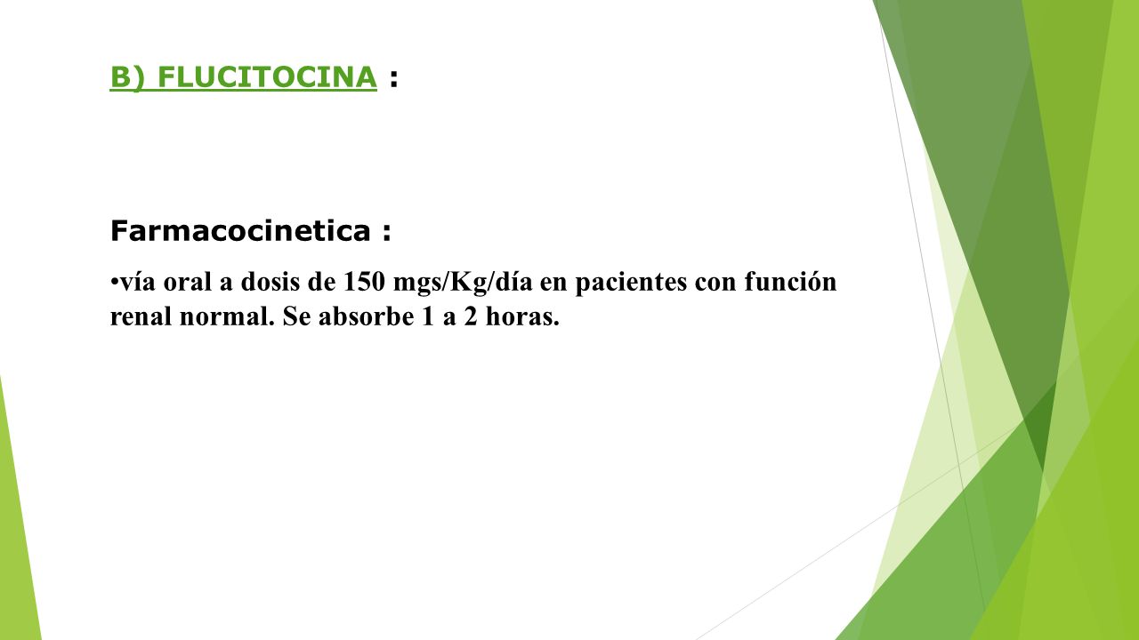 B) FLUCITOCINA : Farmacocinetica : vía oral a dosis de 150 mgs/Kg/día en pacientes con función renal normal.