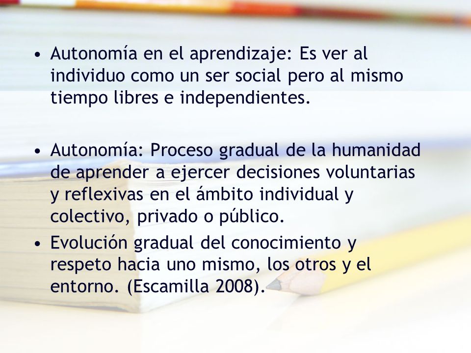 Autonomía en el aprendizaje: Es ver al individuo como un ser social pero al mismo tiempo libres e independientes.