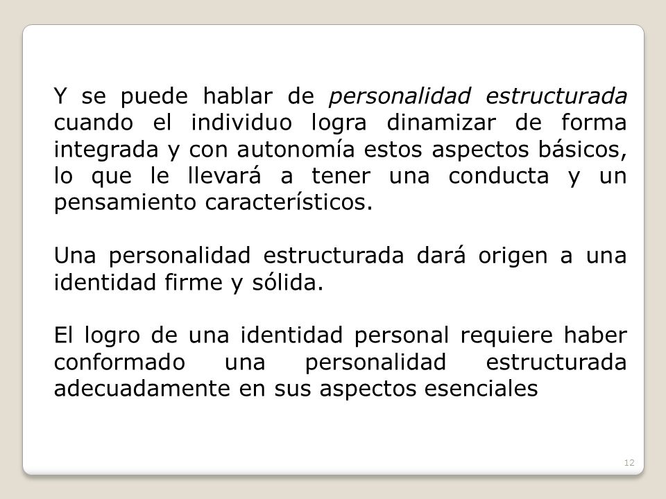 Y se puede hablar de personalidad estructurada cuando el individuo logra dinamizar de forma integrada y con autonomía estos aspectos básicos, lo que le llevará a tener una conducta y un pensamiento característicos.