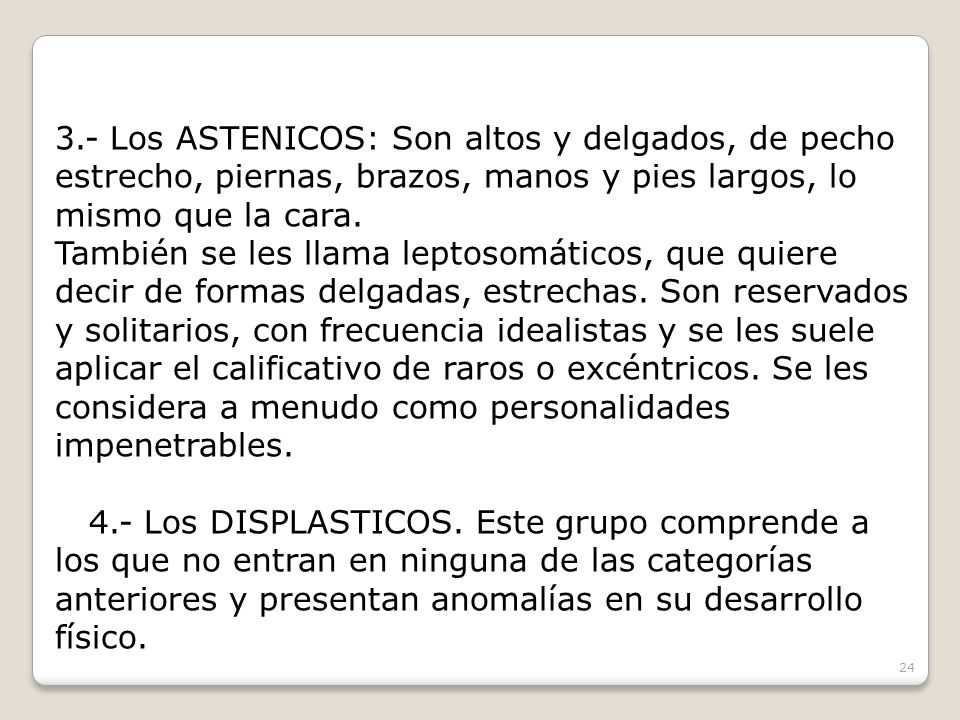 3.- Los ASTENICOS: Son altos y delgados, de pecho estrecho, piernas, brazos, manos y pies largos, lo mismo que la cara.