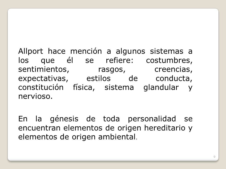 Allport hace mención a algunos sistemas a los que él se refiere: costumbres, sentimientos, rasgos, creencias, expectativas, estilos de conducta, constitución física, sistema glandular y nervioso.