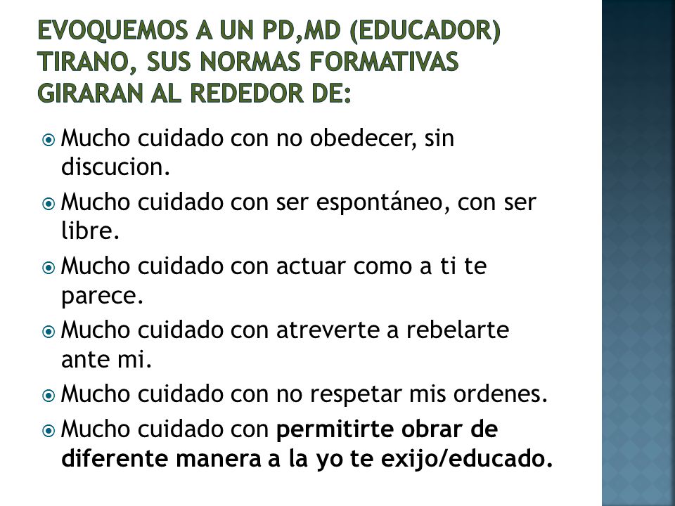 Evoquemos a un Pd,Md (educador) tirano, sus normas formativas giraran al rededor de: