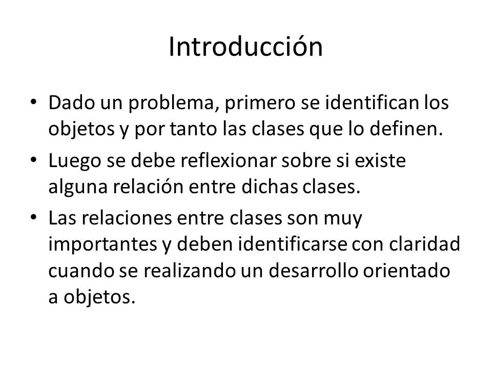 Introducción Dado un problema, primero se identifican los objetos y por tanto las clases que lo definen.