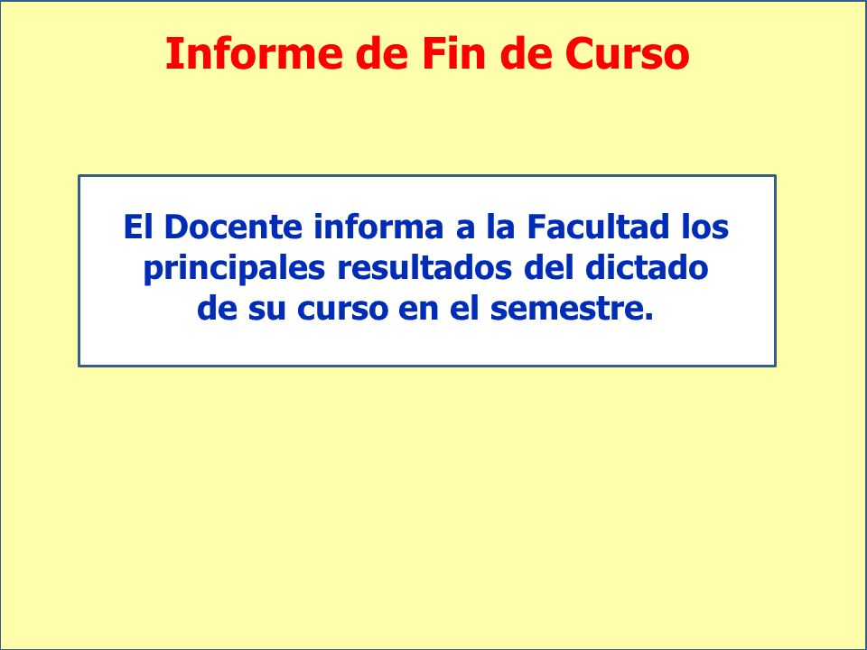 Informe de Fin de Curso El Docente informa a la Facultad los principales resultados del dictado de su curso en el semestre.