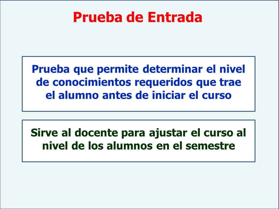 Prueba de Entrada Prueba que permite determinar el nivel de conocimientos requeridos que trae el alumno antes de iniciar el curso.
