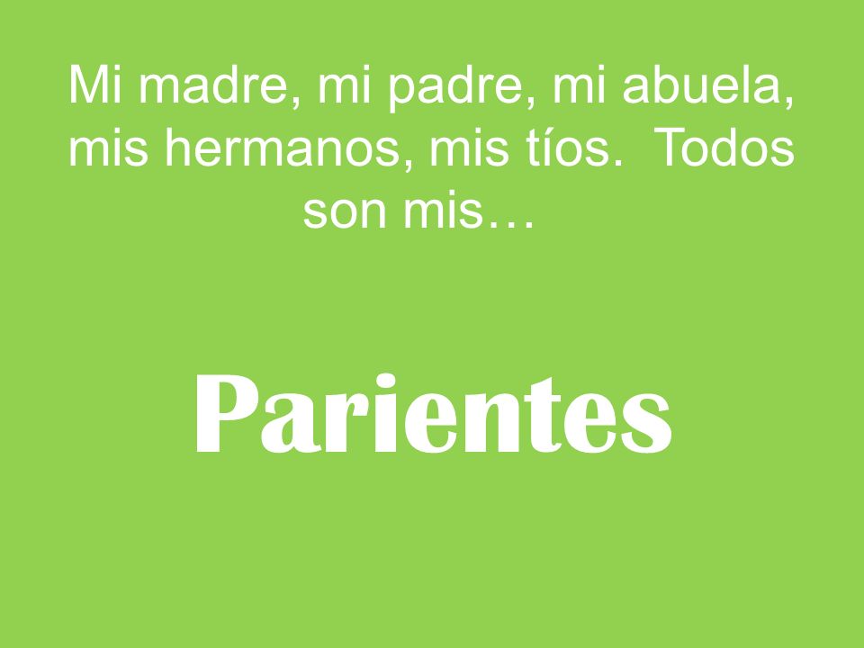 Mi madre, mi padre, mi abuela, mis hermanos, mis tíos. Todos son mis…