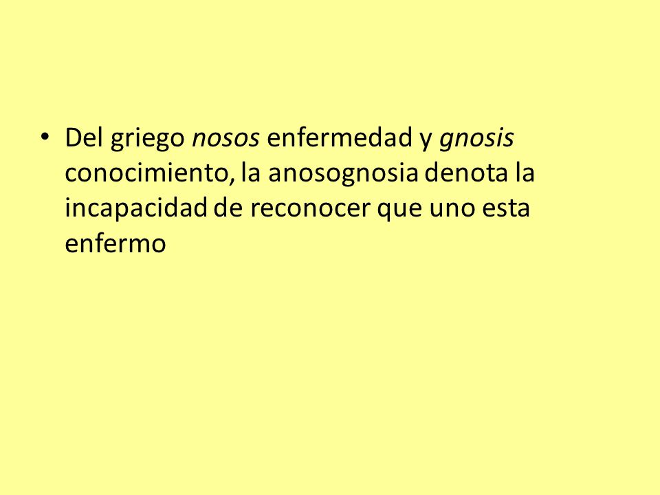Del griego nosos enfermedad y gnosis conocimiento, la anosognosia denota la incapacidad de reconocer que uno esta enfermo
