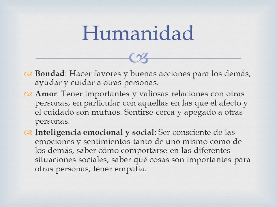 Humanidad Bondad: Hacer favores y buenas acciones para los demás, ayudar y cuidar a otras personas.
