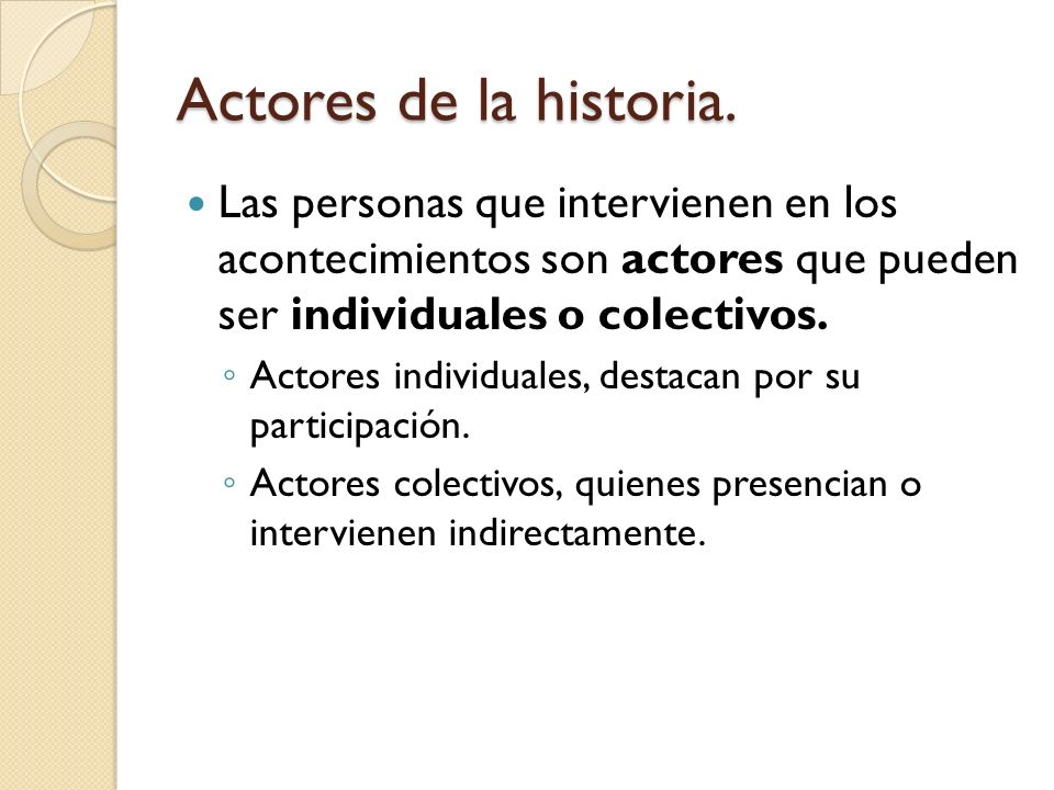 Actores de la historia. Las personas que intervienen en los acontecimientos son actores que pueden ser individuales o colectivos.