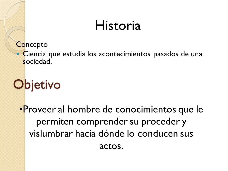 Historia Concepto. Ciencia que estudia los acontecimientos pasados de una sociedad. Objetivo.