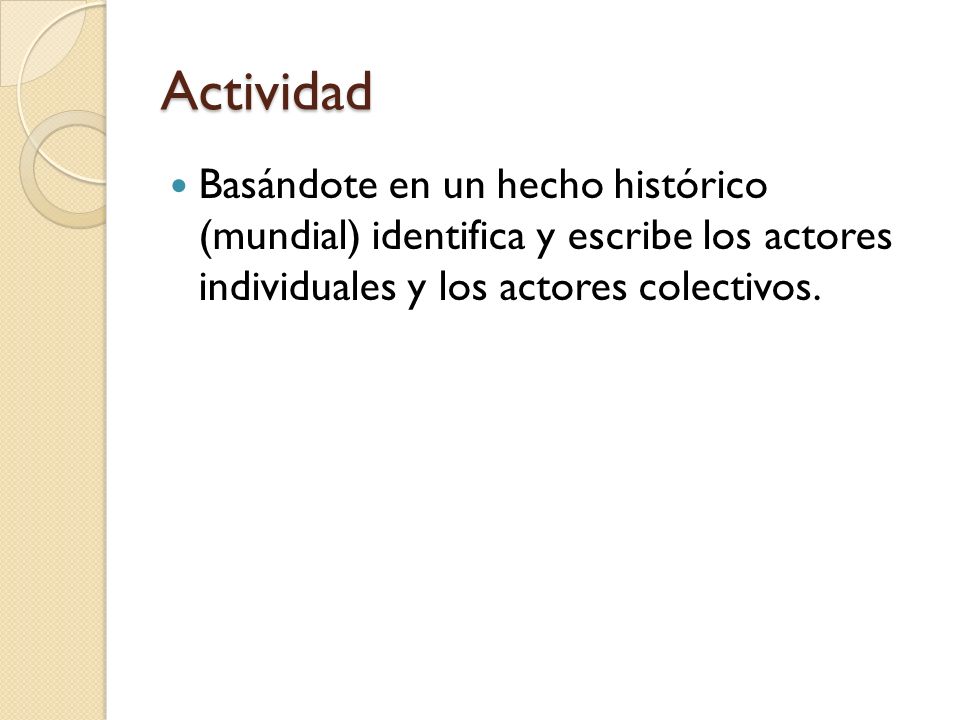 Actividad Basándote en un hecho histórico (mundial) identifica y escribe los actores individuales y los actores colectivos.