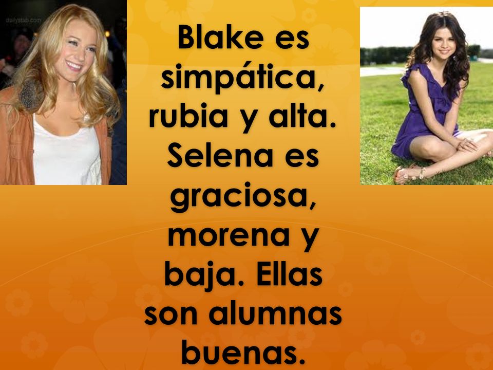 Blake es simpática, rubia y alta. Selena es graciosa, morena y baja