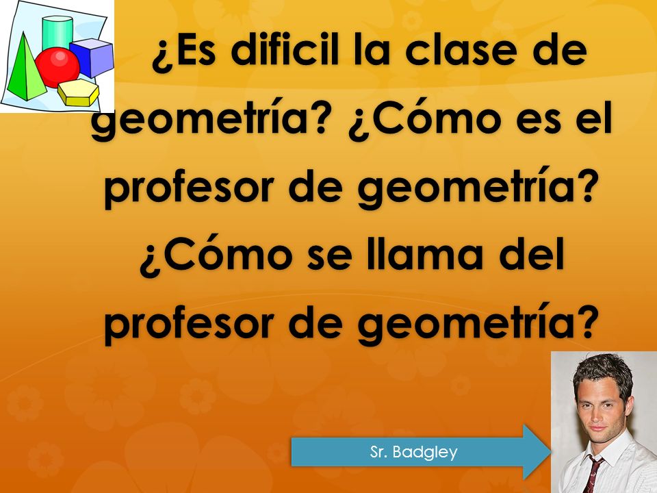 ¿Es dificil la clase de geometría. ¿Cómo es el profesor de geometría