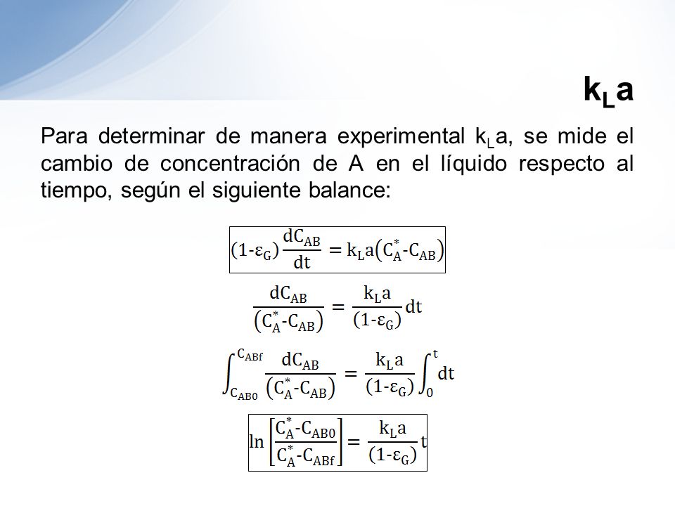 kLa Para determinar de manera experimental kLa, se mide el cambio de concentración de A en el líquido respecto al tiempo, según el siguiente balance: