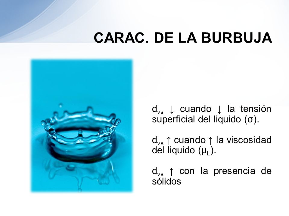 CARAC. DE LA BURBUJA dvs ↓ cuando ↓ la tensión superficial del liquido (σ). dvs ↑ cuando ↑ la viscosidad del liquido (μL).