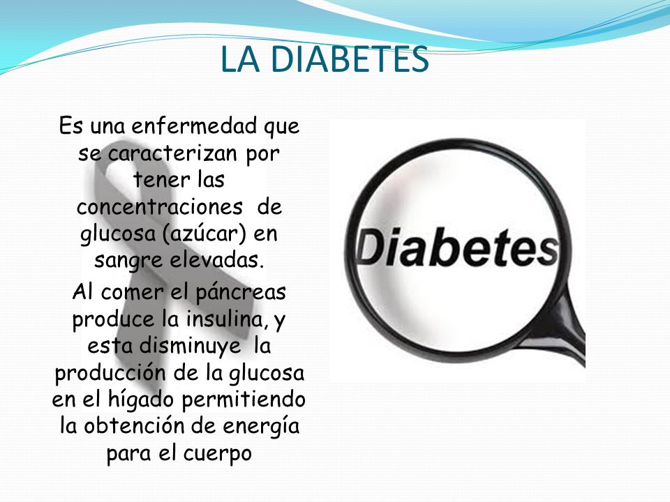 LA DIABETES Es una enfermedad que se caracterizan por tener las concentraciones de glucosa (azúcar) en sangre elevadas.