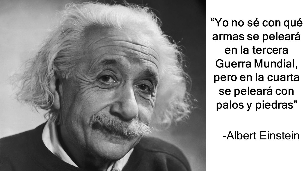Yo no sé con qué armas se peleará en la tercera Guerra Mundial, pero en la cuarta se peleará con palos y piedras