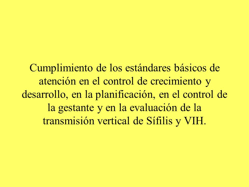 Cumplimiento de los estándares básicos de atención en el control de crecimiento y desarrollo, en la planificación, en el control de la gestante y en la evaluación de la transmisión vertical de Sífilis y VIH.