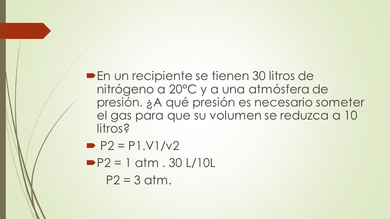 En un recipiente se tienen 30 litros de nitrógeno a 20°C y a una atmósfera de presión. ¿A qué presión es necesario someter el gas para que su volumen se reduzca a 10 litros