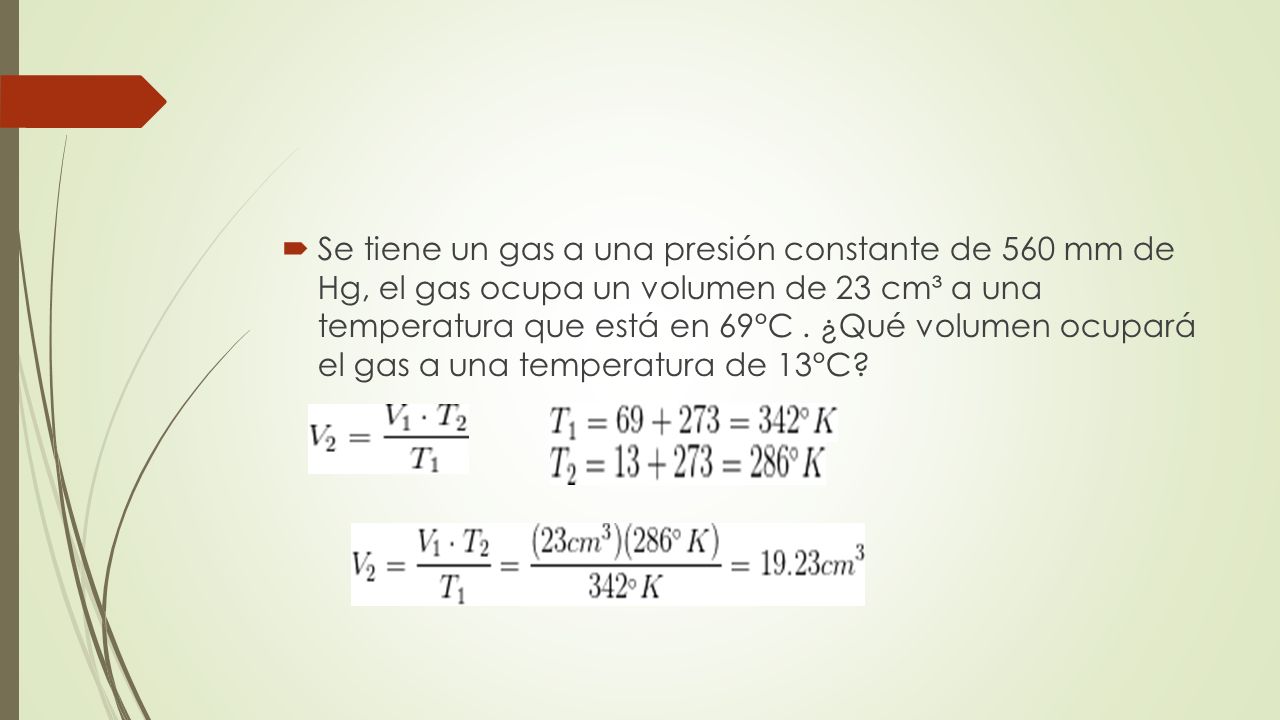 Se tiene un gas a una presión constante de 560 mm de Hg, el gas ocupa un volumen de 23 cm³ a una temperatura que está en 69°C .