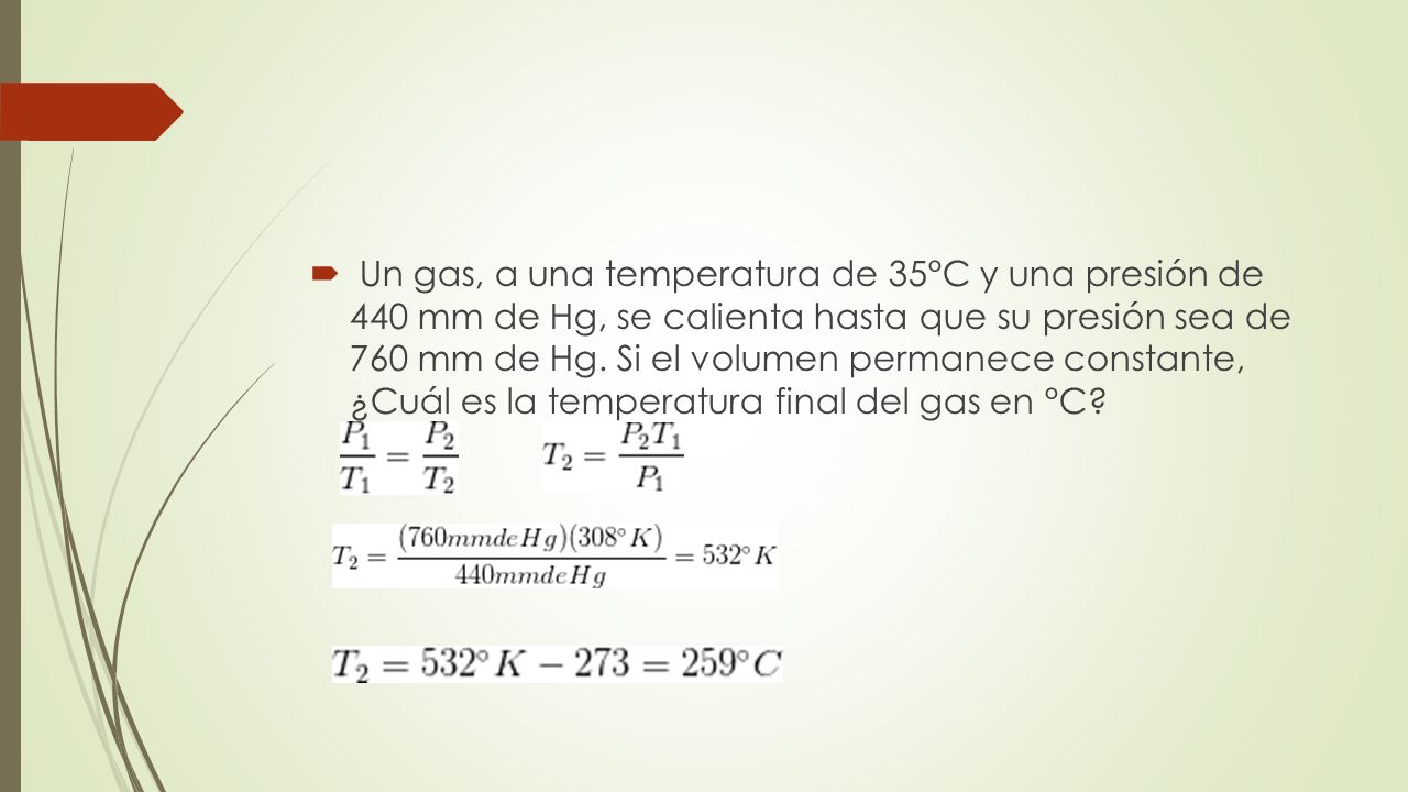 Un gas, a una temperatura de 35°C y una presión de 440 mm de Hg, se calienta hasta que su presión sea de 760 mm de Hg.