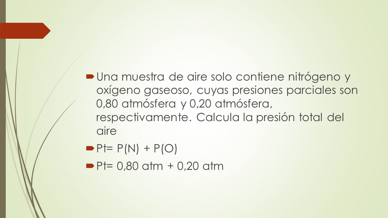 Una muestra de aire solo contiene nitrógeno y oxígeno gaseoso, cuyas presiones parciales son 0,80 atmósfera y 0,20 atmósfera, respectivamente. Calcula la presión total del aire