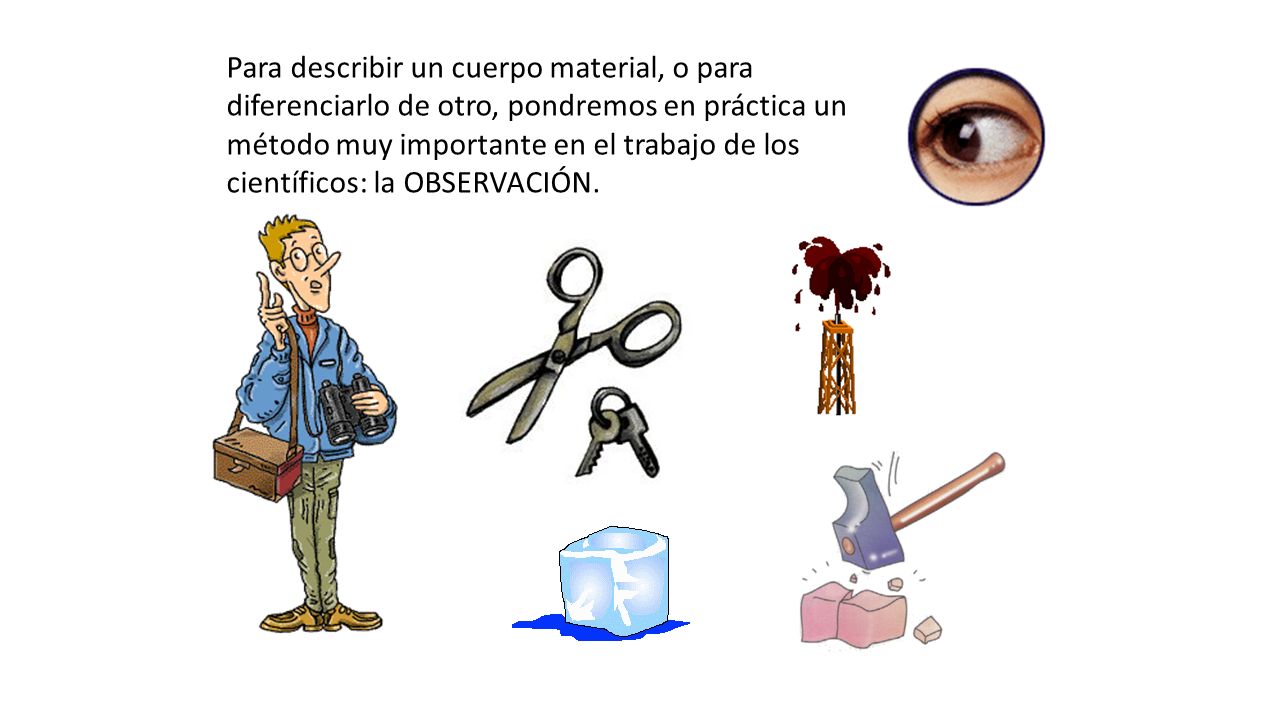 Para describir un cuerpo material, o para diferenciarlo de otro, pondremos en práctica un método muy importante en el trabajo de los científicos: la OBSERVACIÓN.