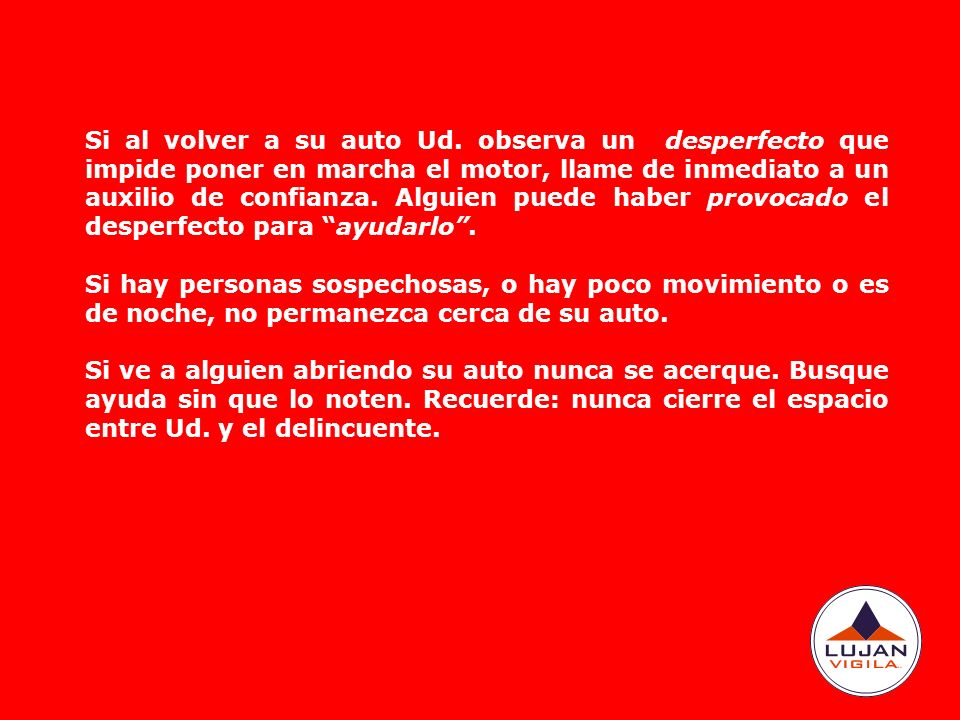 Si al volver a su auto Ud. observa un desperfecto que impide poner en marcha el motor, llame de inmediato a un auxilio de confianza. Alguien puede haber provocado el desperfecto para ayudarlo .
