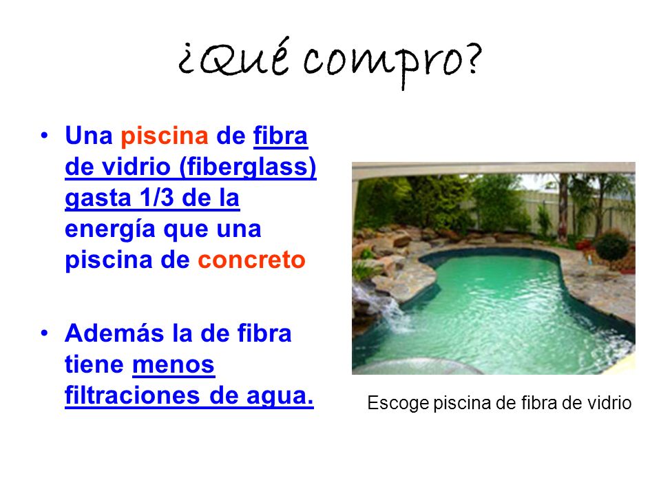 ¿Qué compro Una piscina de fibra de vidrio (fiberglass) gasta 1/3 de la energía que una piscina de concreto.