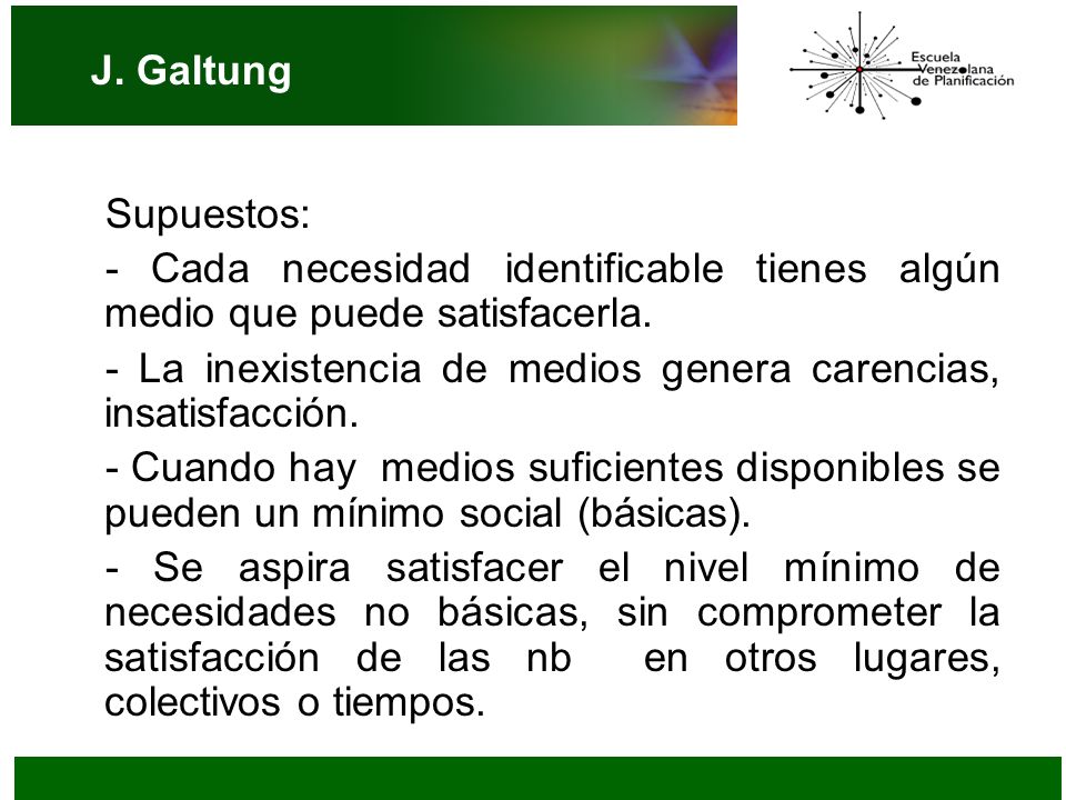 J. Galtung Supuestos: - Cada necesidad identificable tienes algún medio que puede satisfacerla.
