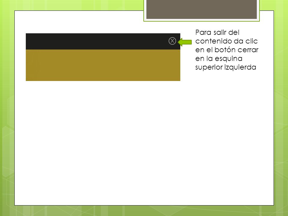 Para salir del contenido da clic en el botón cerrar en la esquina superior izquierda