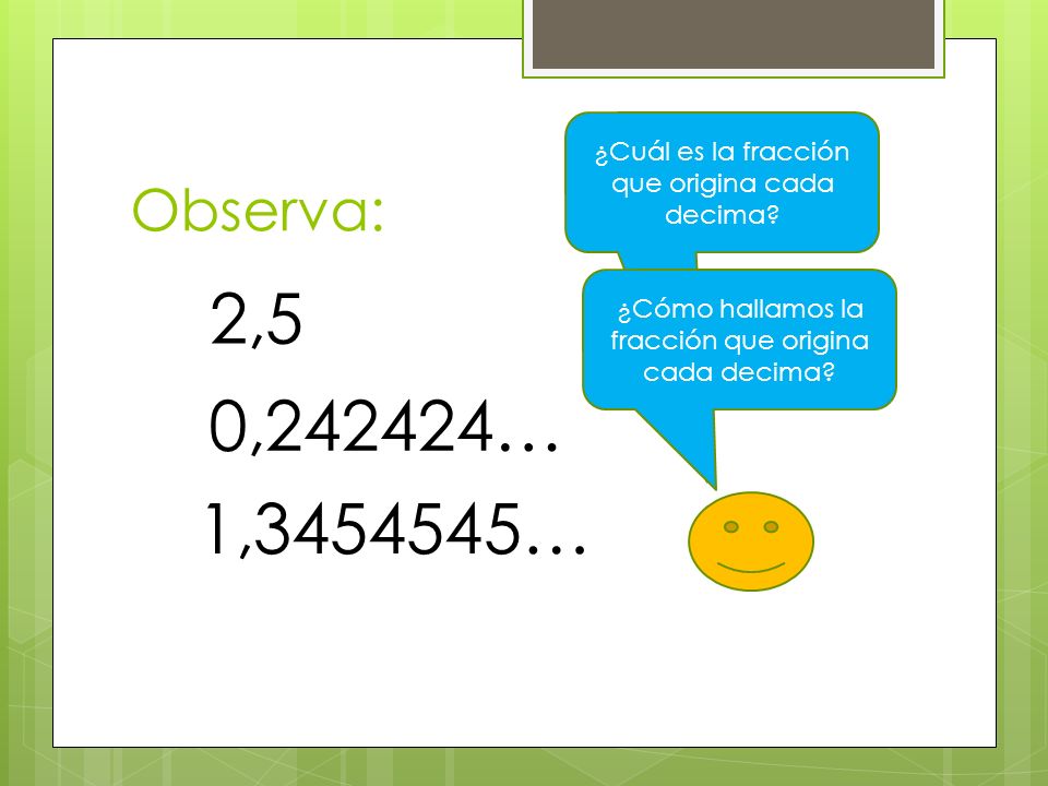 Observa: ¿Cuál es la fracción que origina cada decima 2,5. ¿Cómo hallamos la fracción que origina cada decima