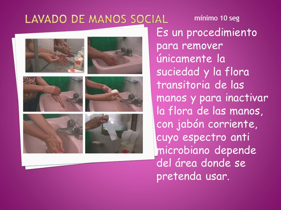 Lavado de manos social mínimo 10 seg. Es un procedimiento para remover únicamente la suciedad y la flora transitoria de las.