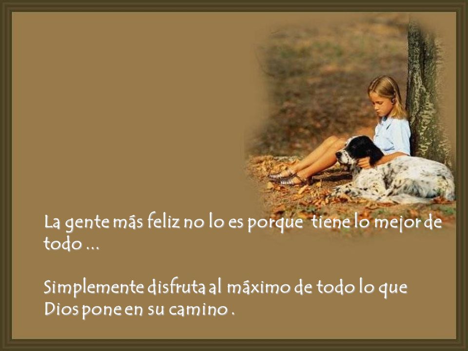 La gente más feliz no lo es porque tiene lo mejor de todo ...