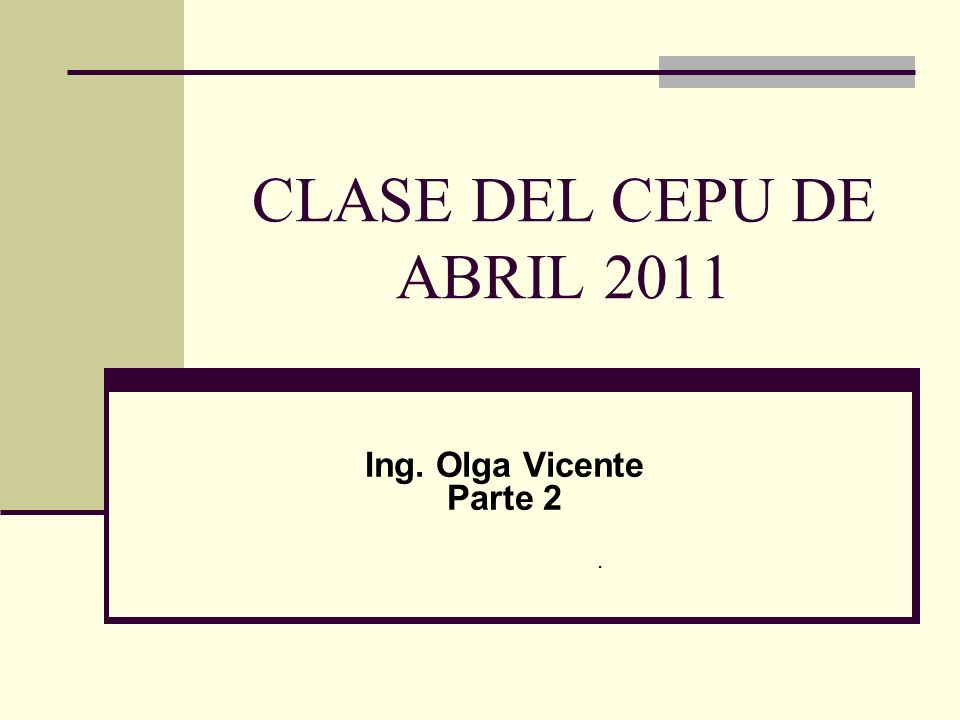 CLASE DEL CEPU DE ABRIL 2011 Ing. Olga Vicente Parte 2 .