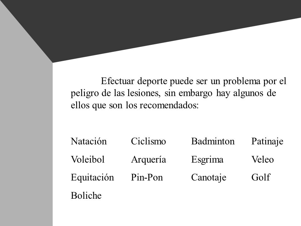 Efectuar deporte puede ser un problema por el peligro de las lesiones, sin embargo hay algunos de ellos que son los recomendados: