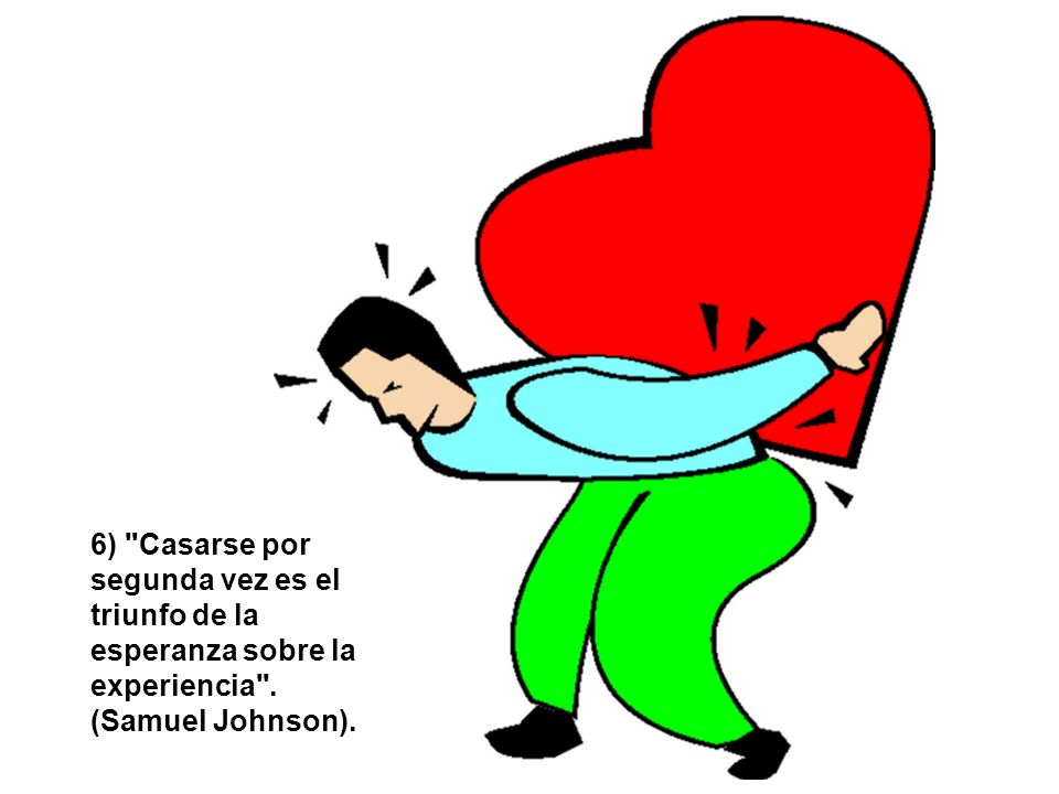 6) Casarse por segunda vez es el triunfo de la esperanza sobre la experiencia . (Samuel Johnson).