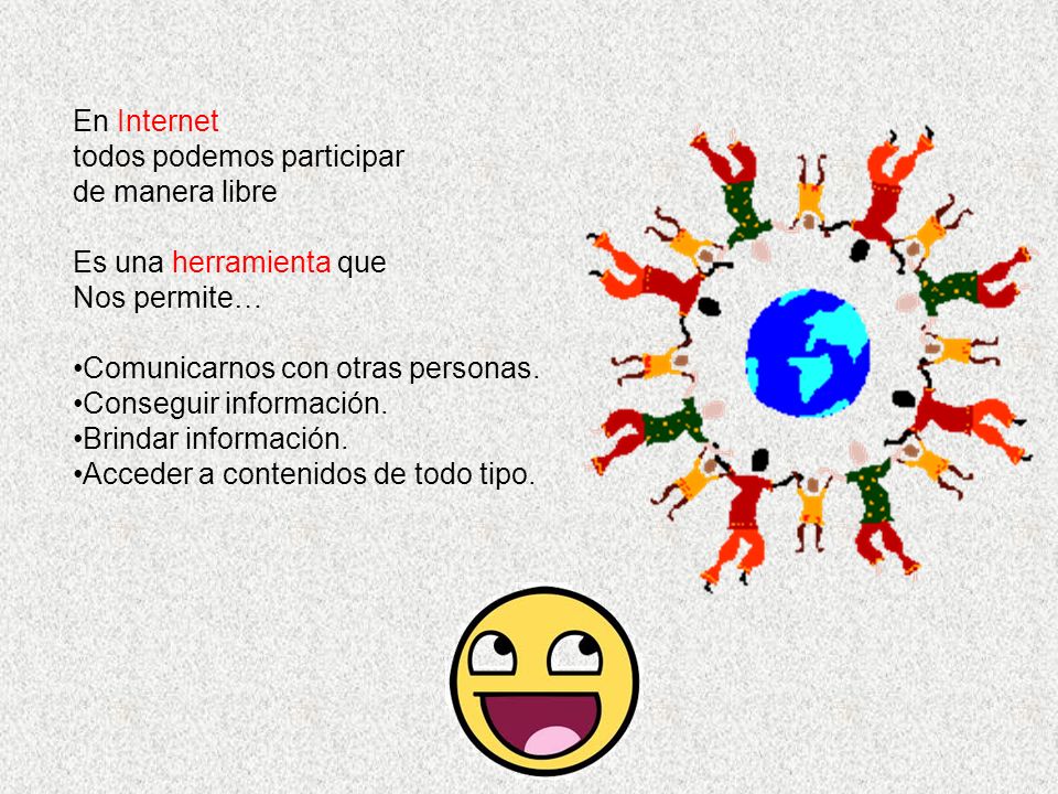 En Internet todos podemos participar. de manera libre. Es una herramienta que. Nos permite… Comunicarnos con otras personas.